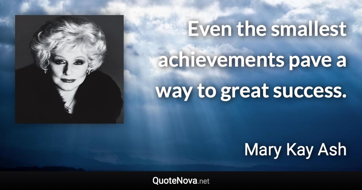 Even the smallest achievements pave a way to great success. - Mary Kay Ash quote