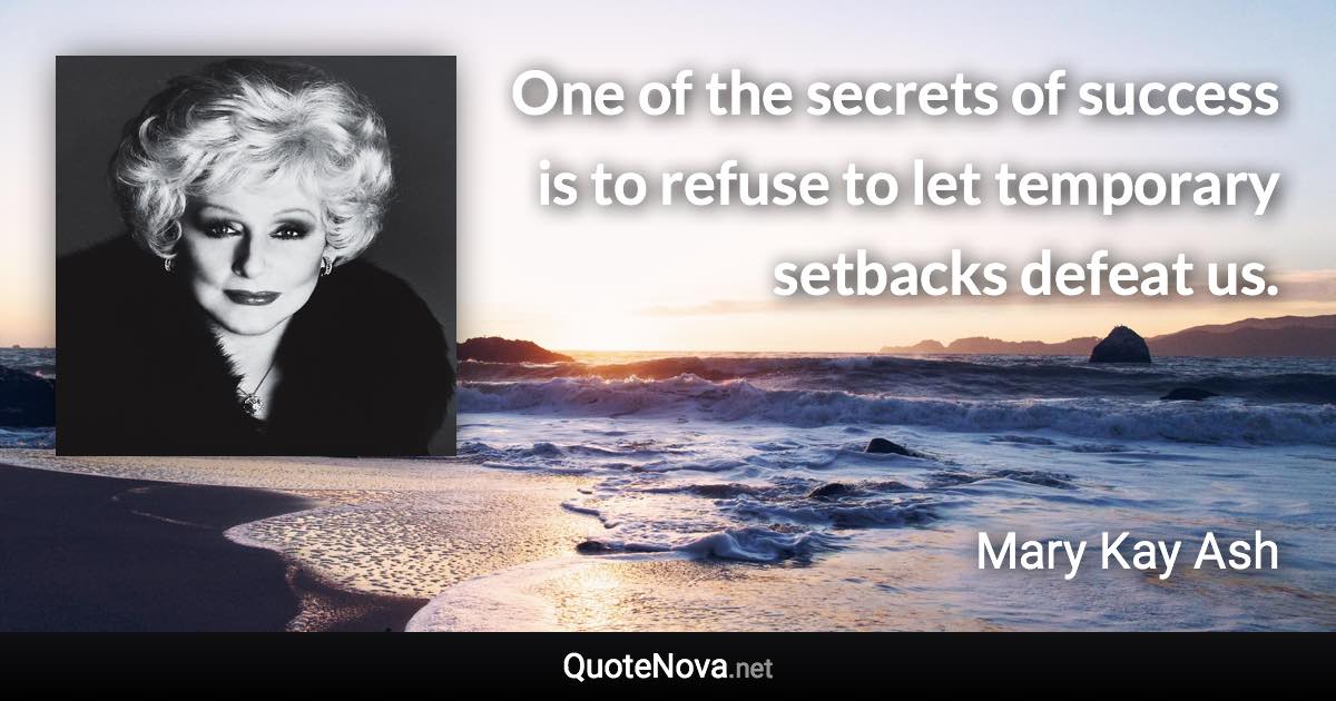 One of the secrets of success is to refuse to let temporary setbacks defeat us. - Mary Kay Ash quote