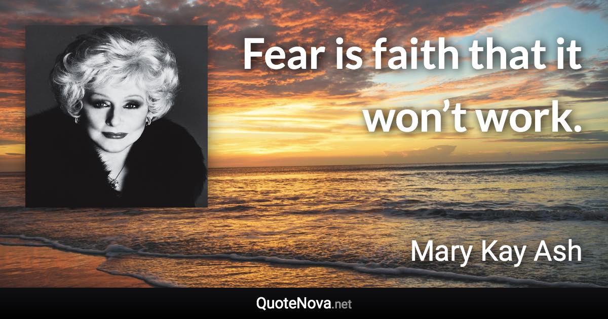 Fear is faith that it won’t work. - Mary Kay Ash quote