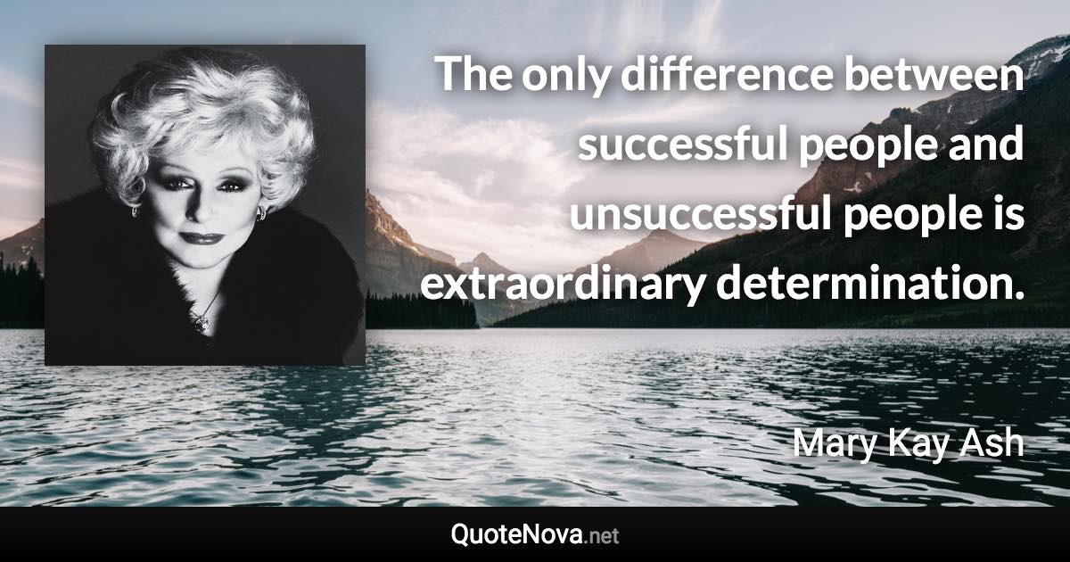The only difference between successful people and unsuccessful people is extraordinary determination. - Mary Kay Ash quote