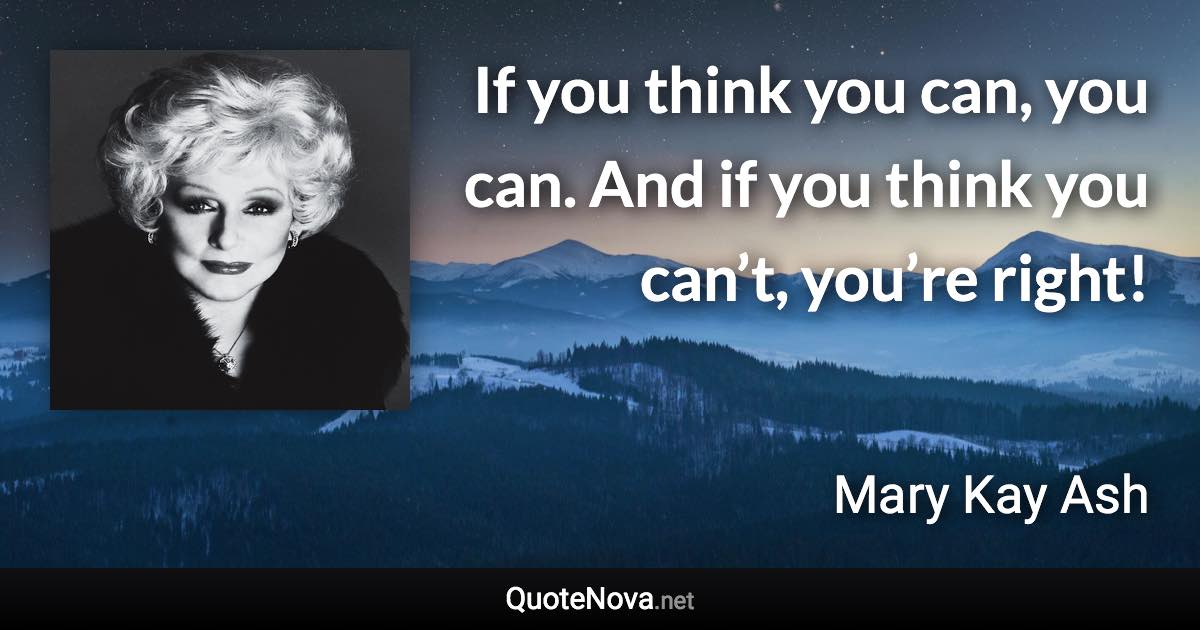 If you think you can, you can. And if you think you can’t, you’re right! - Mary Kay Ash quote