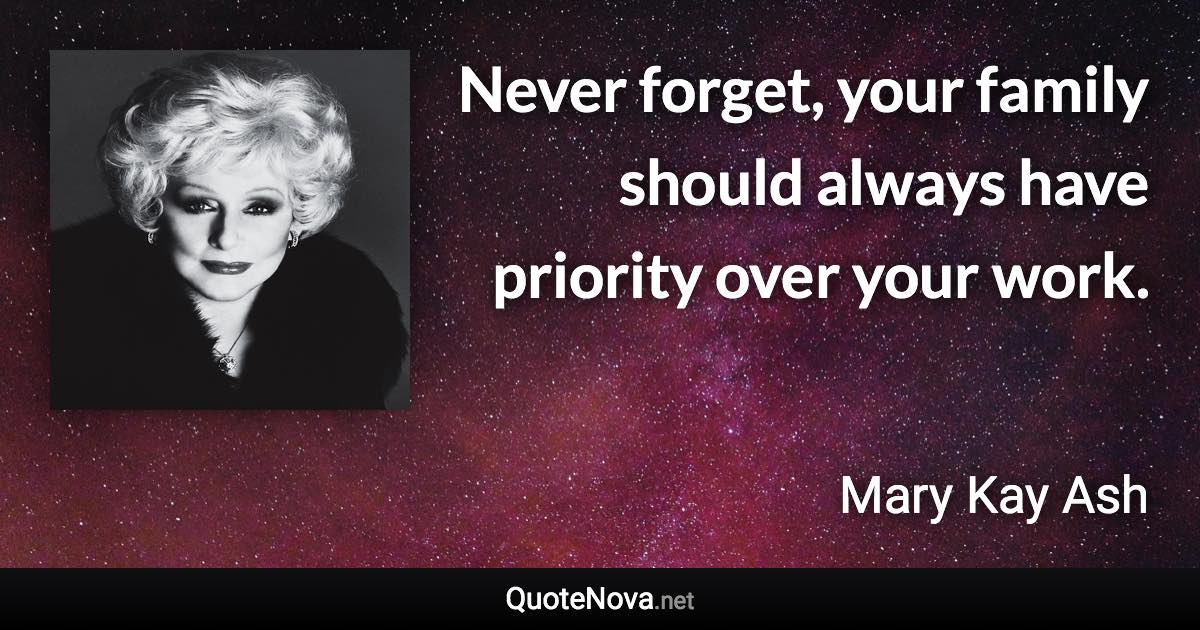 Never forget, your family should always have priority over your work. - Mary Kay Ash quote