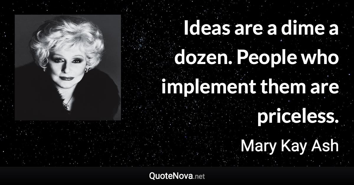 Ideas are a dime a dozen. People who implement them are priceless. - Mary Kay Ash quote