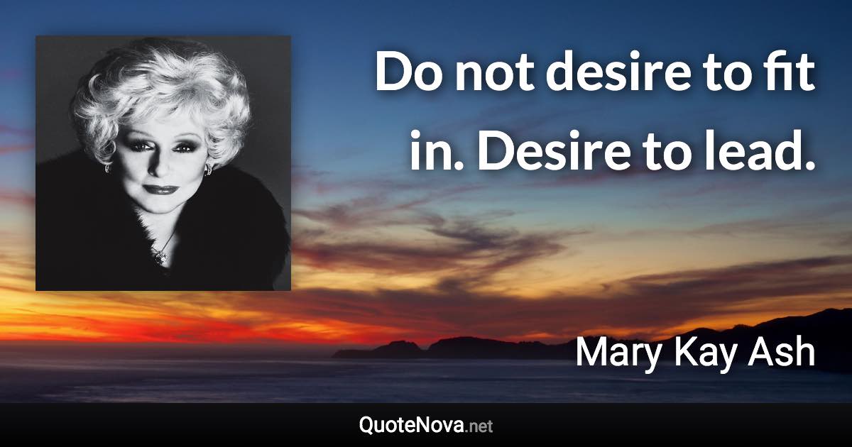 Do not desire to fit in. Desire to lead. - Mary Kay Ash quote