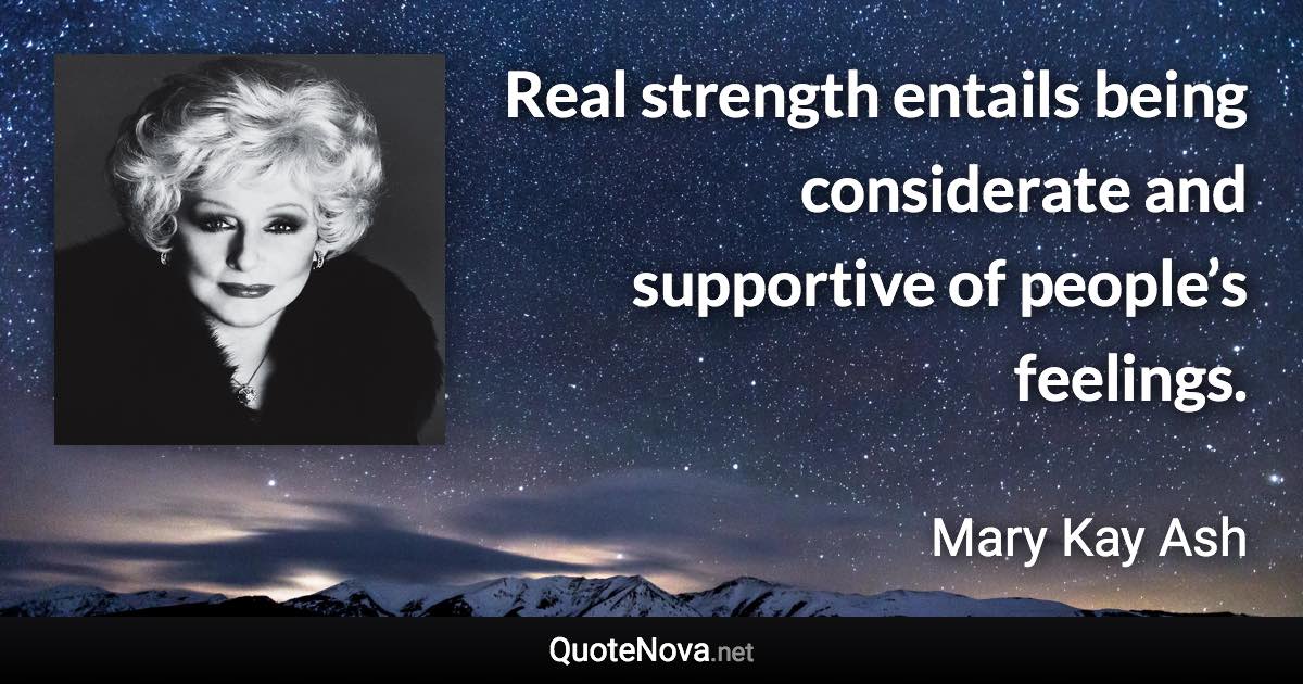 Real strength entails being considerate and supportive of people’s feelings. - Mary Kay Ash quote