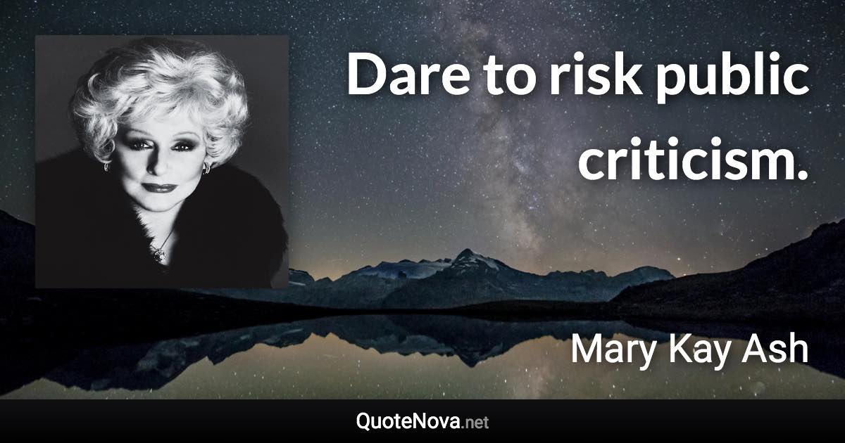 Dare to risk public criticism. - Mary Kay Ash quote