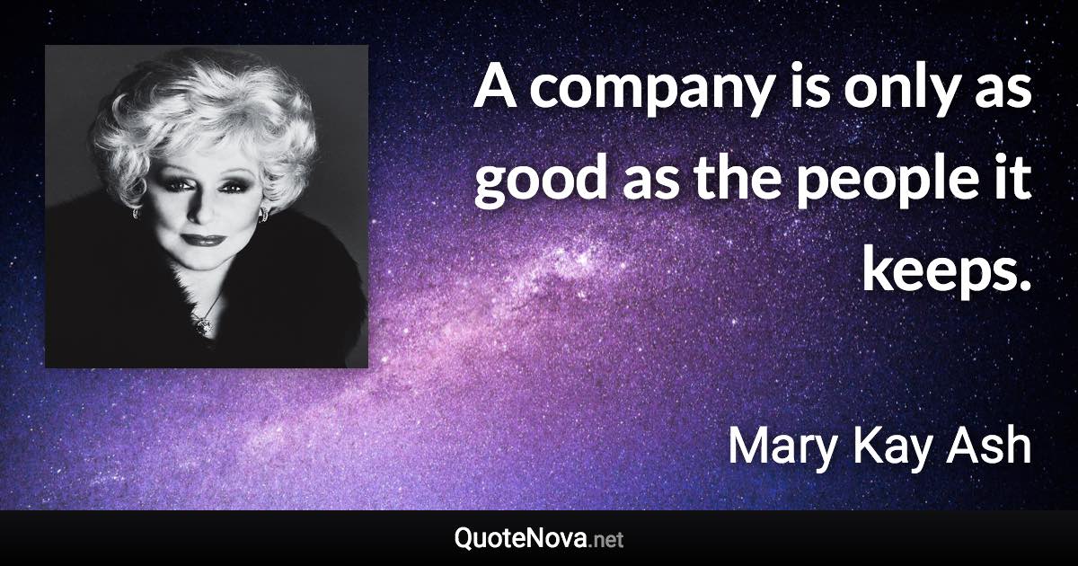 A company is only as good as the people it keeps. - Mary Kay Ash quote
