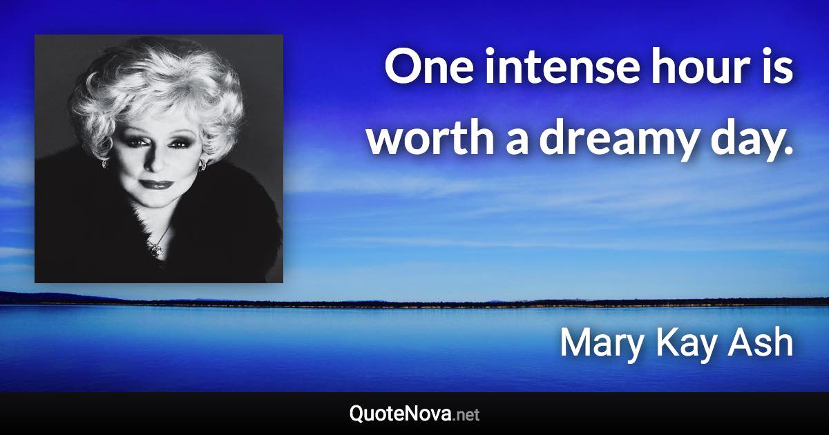 One intense hour is worth a dreamy day. - Mary Kay Ash quote