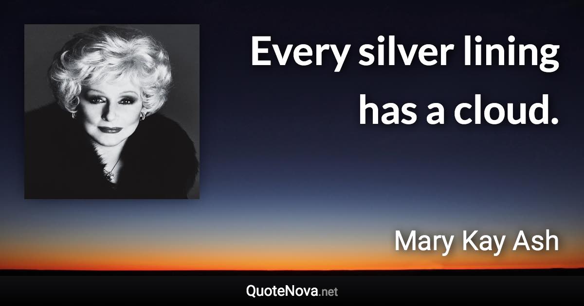 Every silver lining has a cloud. - Mary Kay Ash quote