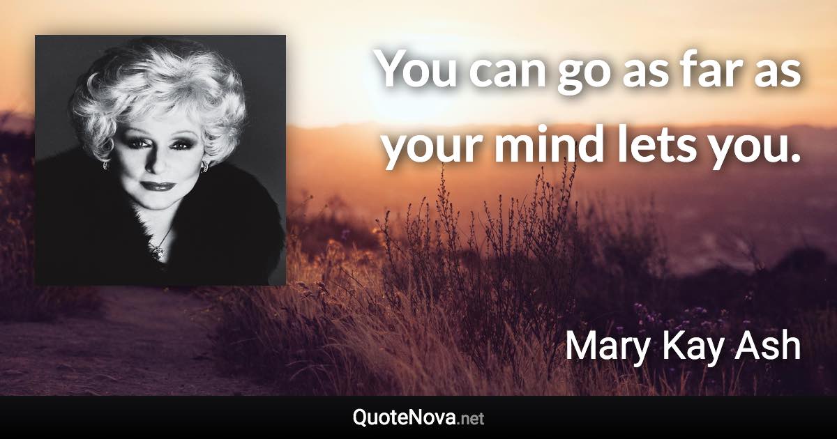 You can go as far as your mind lets you. - Mary Kay Ash quote