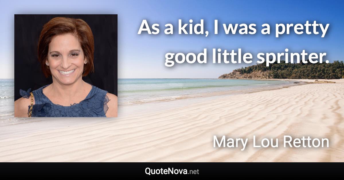 As a kid, I was a pretty good little sprinter. - Mary Lou Retton quote