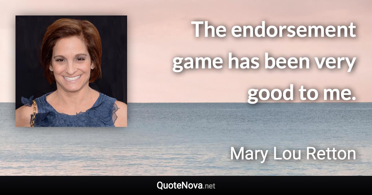 The endorsement game has been very good to me. - Mary Lou Retton quote