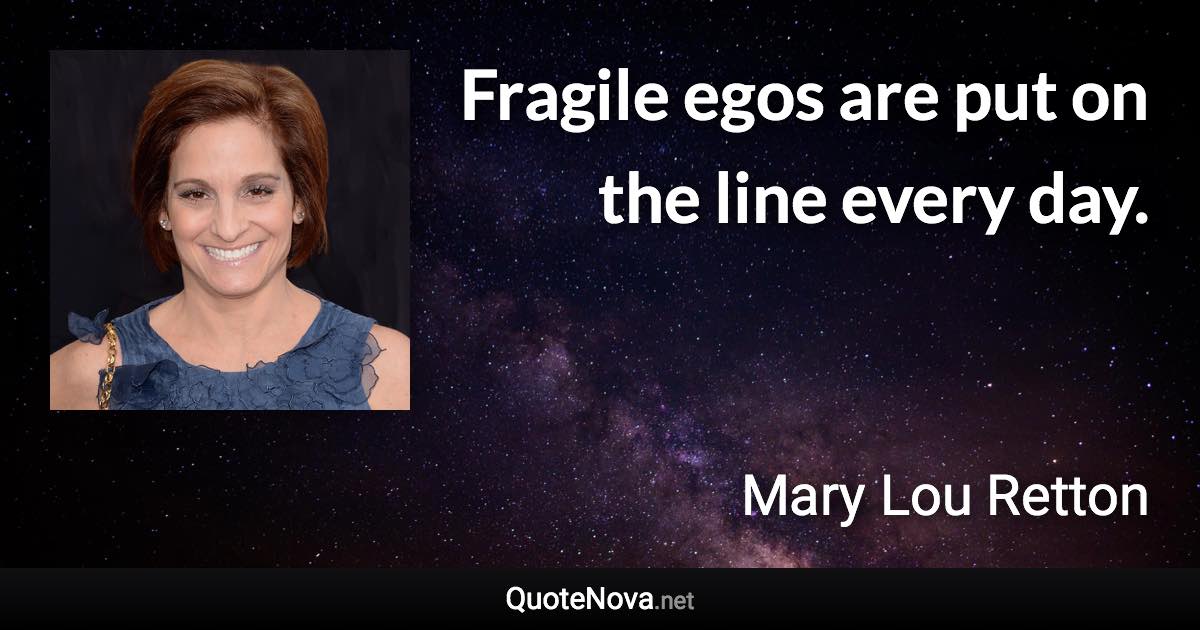 Fragile egos are put on the line every day. - Mary Lou Retton quote