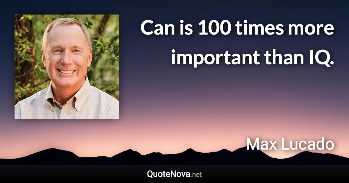 Can is 100 times more important than IQ. - Max Lucado quote
