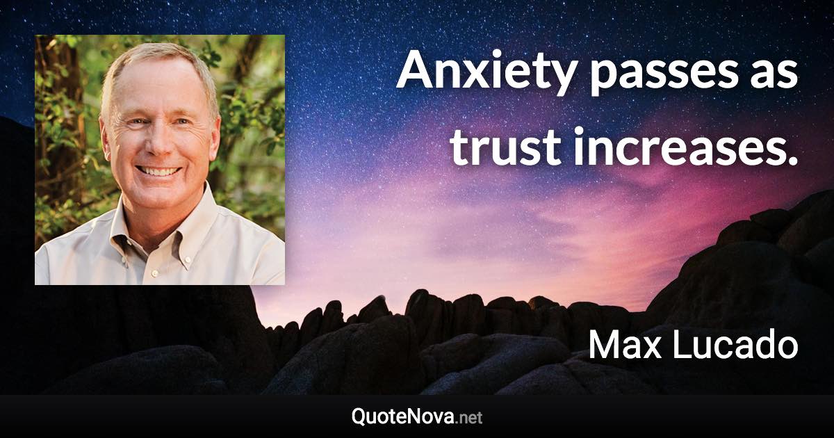 Anxiety passes as trust increases. - Max Lucado quote