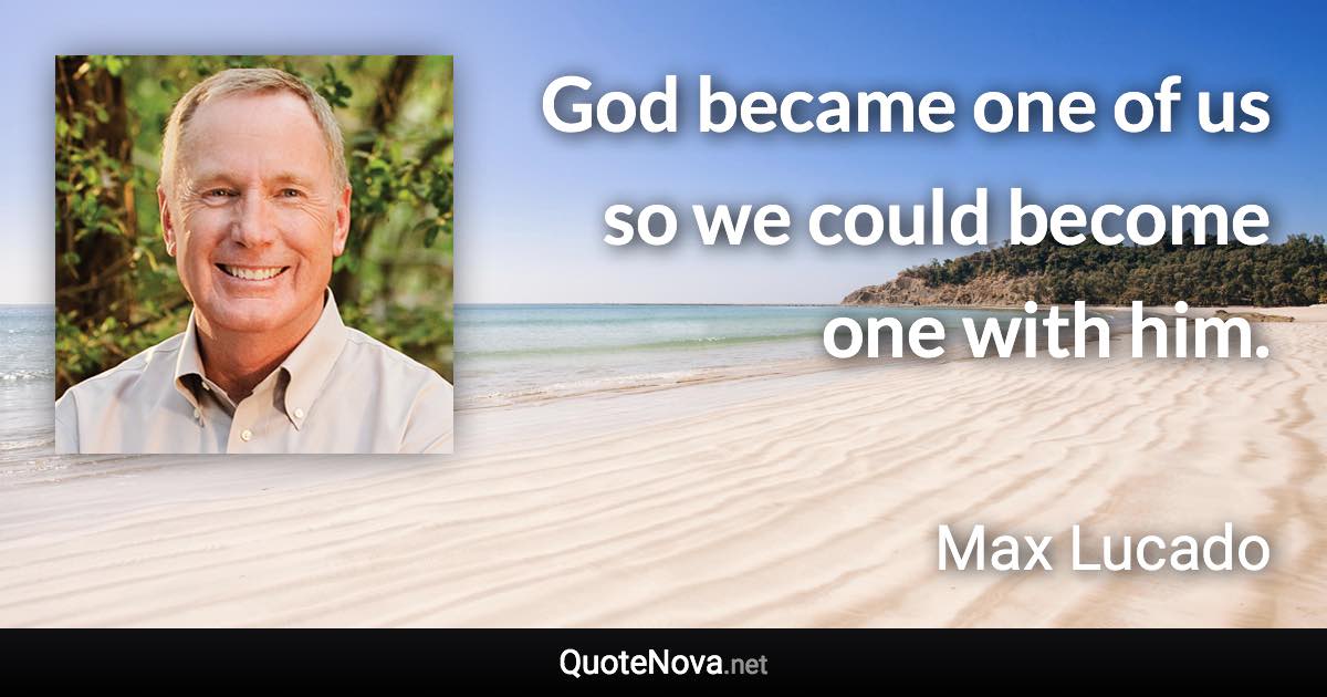 God became one of us so we could become one with him. - Max Lucado quote