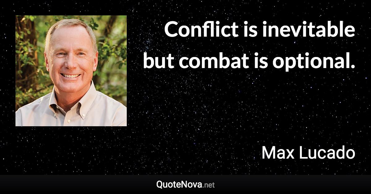 Conflict is inevitable but combat is optional. - Max Lucado quote