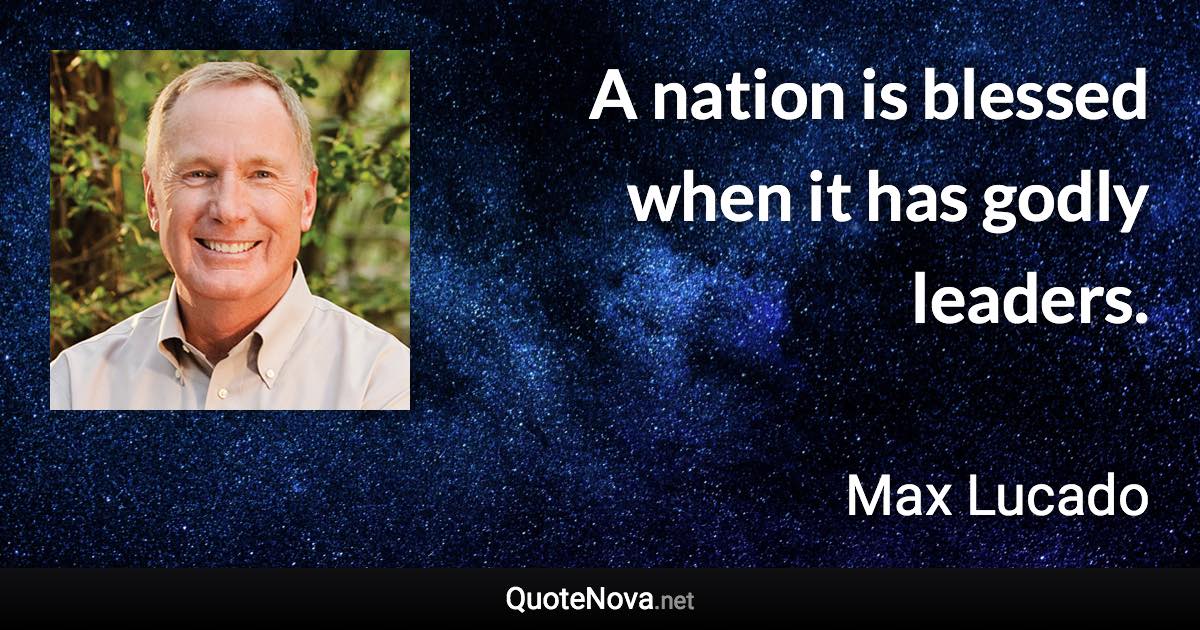 A nation is blessed when it has godly leaders. - Max Lucado quote