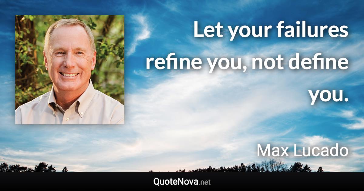 Let your failures refine you, not define you. - Max Lucado quote