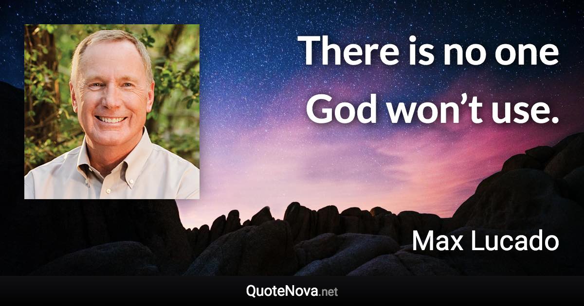 There is no one God won’t use. - Max Lucado quote