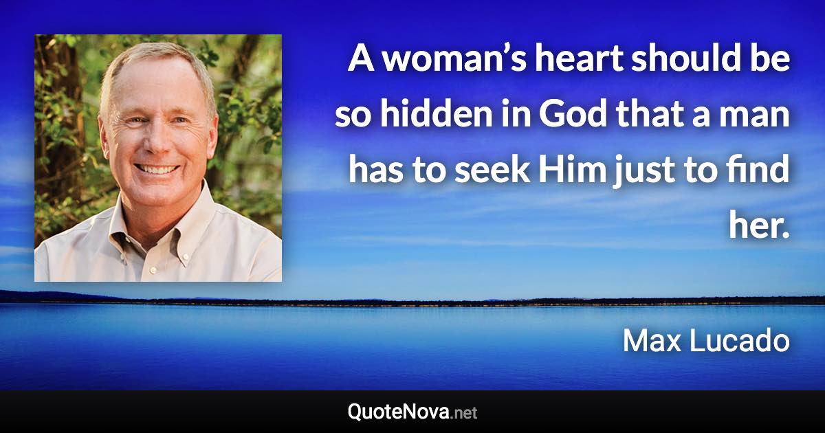 A woman’s heart should be so hidden in God that a man has to seek Him just to find her. - Max Lucado quote