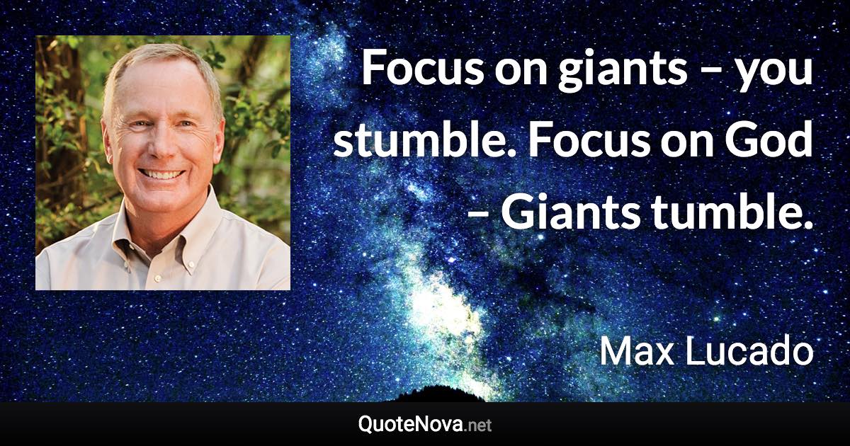 Focus on giants – you stumble. Focus on God – Giants tumble. - Max Lucado quote