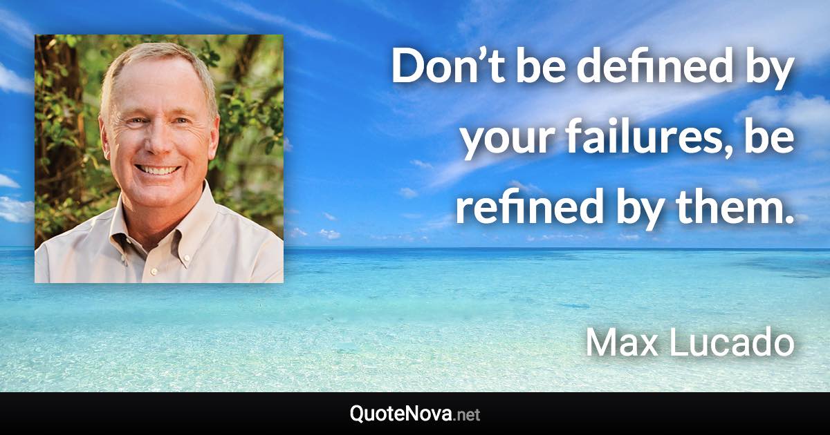Don’t be defined by your failures, be refined by them. - Max Lucado quote