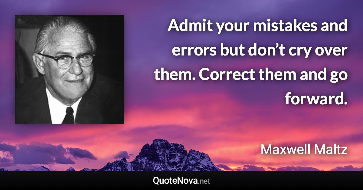 Admit your mistakes and errors but don’t cry over them. Correct them and go forward. - Maxwell Maltz quote