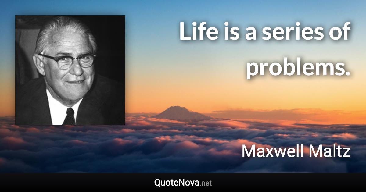 Life is a series of problems. - Maxwell Maltz quote