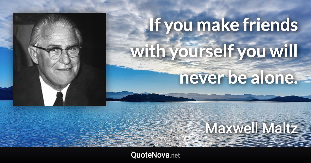 If you make friends with yourself you will never be alone. - Maxwell Maltz quote