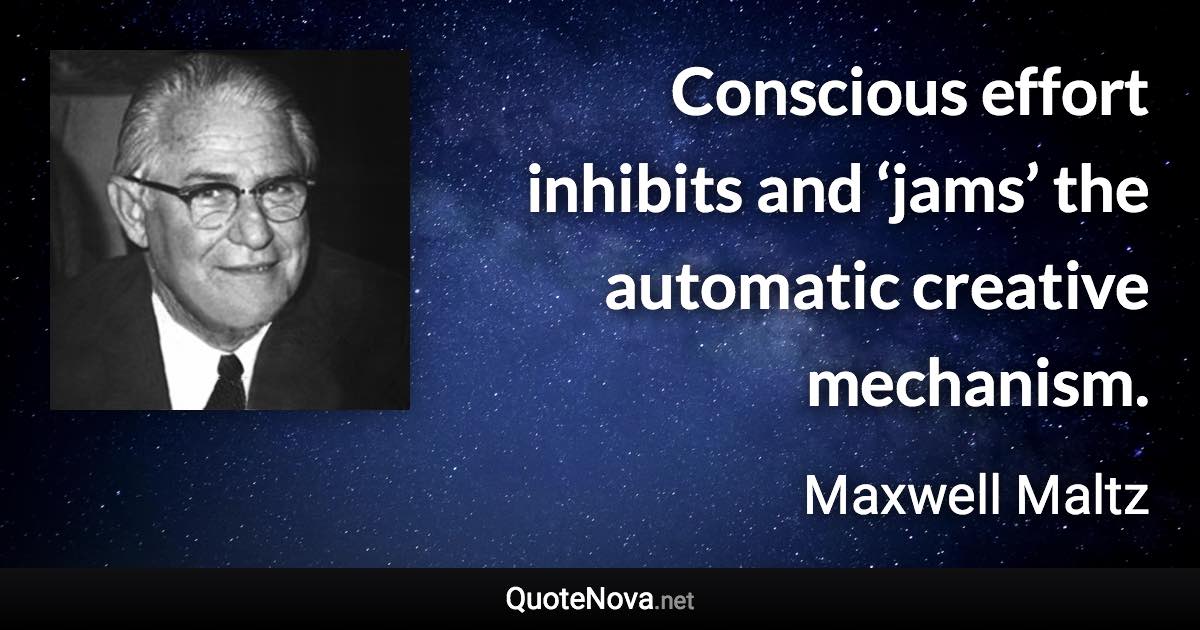 Conscious effort inhibits and ‘jams’ the automatic creative mechanism. - Maxwell Maltz quote