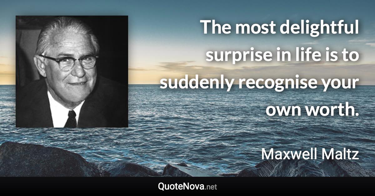 The most delightful surprise in life is to suddenly recognise your own worth. - Maxwell Maltz quote