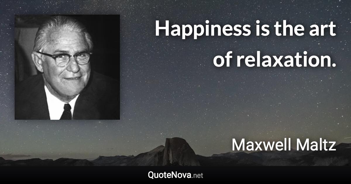 Happiness is the art of relaxation. - Maxwell Maltz quote