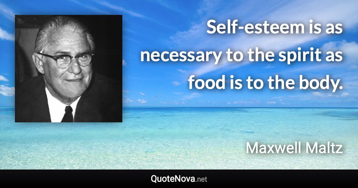 Self-esteem is as necessary to the spirit as food is to the body. - Maxwell Maltz quote