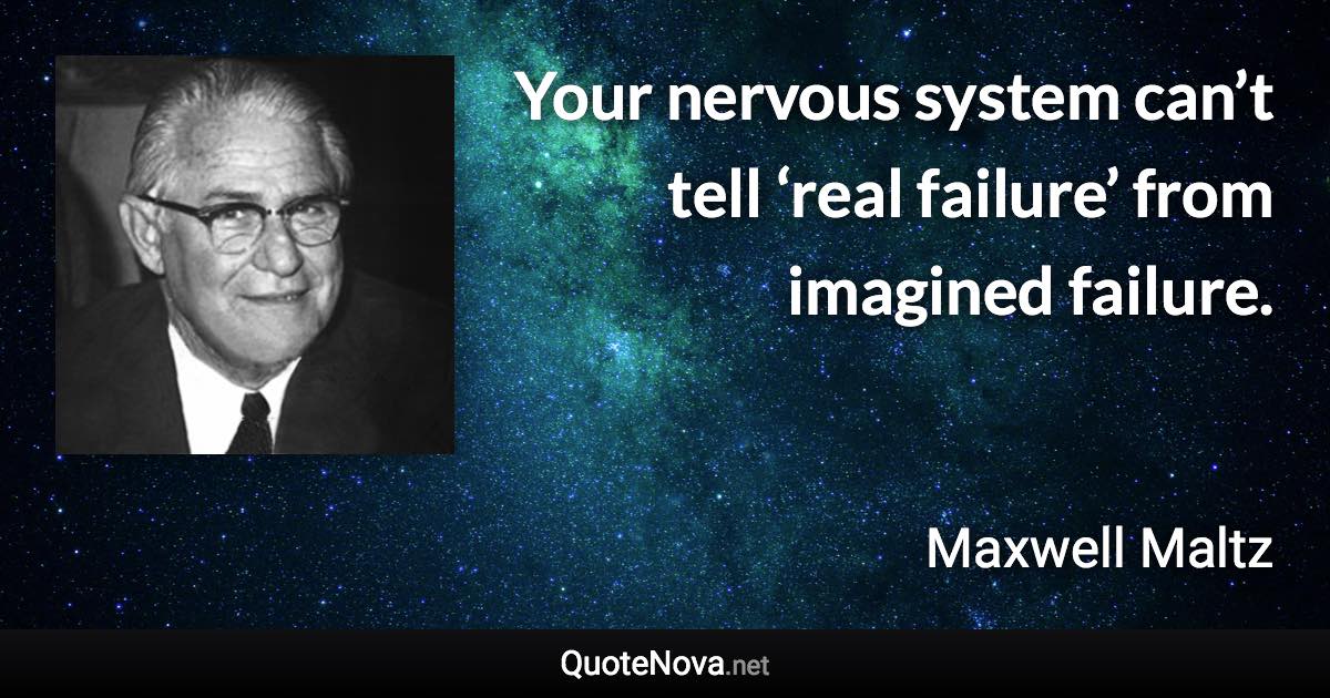 Your nervous system can’t tell ‘real failure’ from imagined failure. - Maxwell Maltz quote