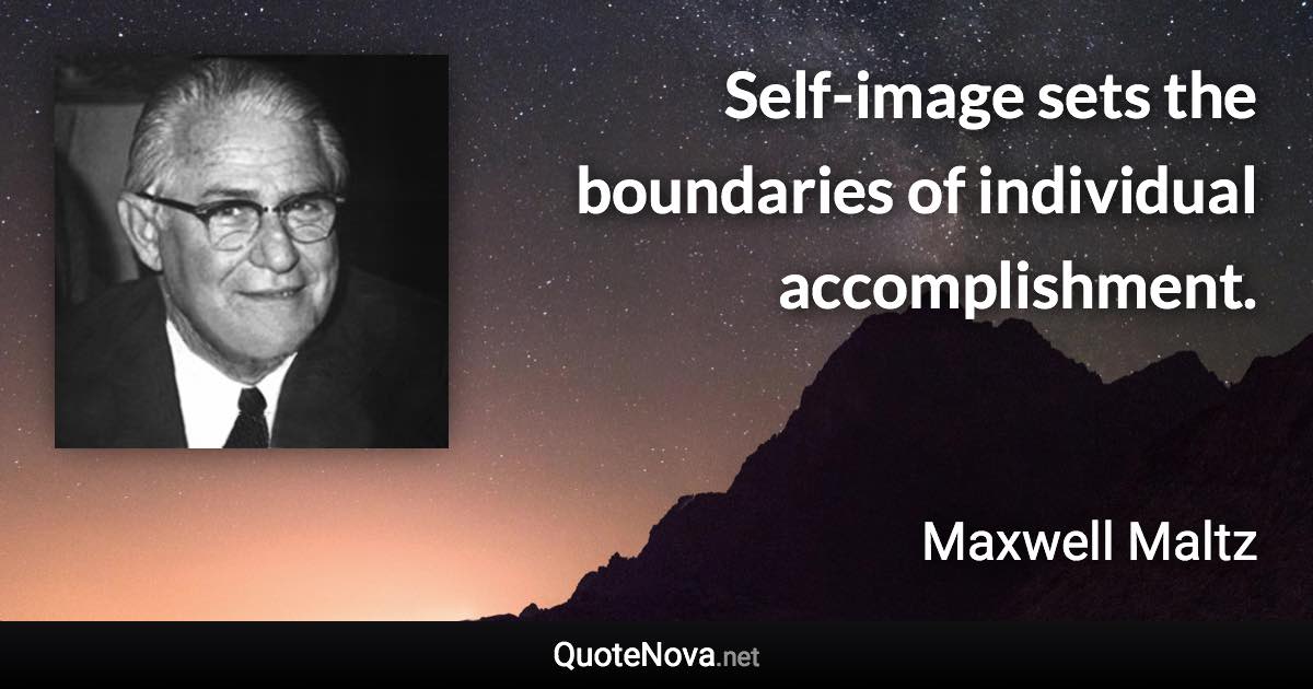 Self-image sets the boundaries of individual accomplishment. - Maxwell Maltz quote