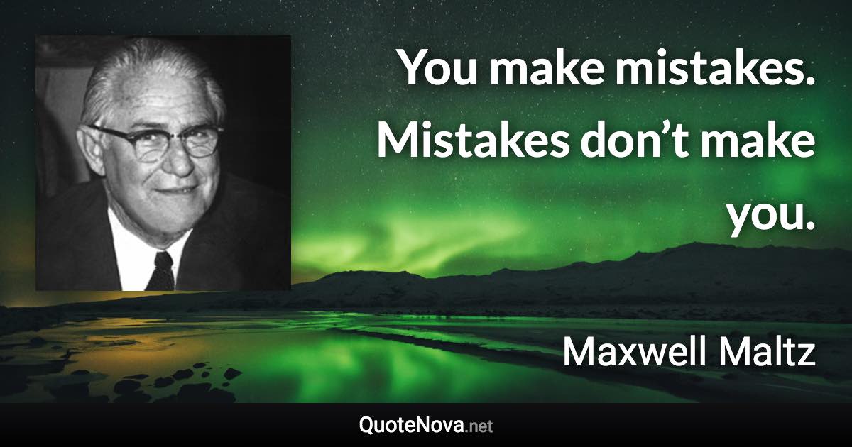 You make mistakes. Mistakes don’t make you. - Maxwell Maltz quote
