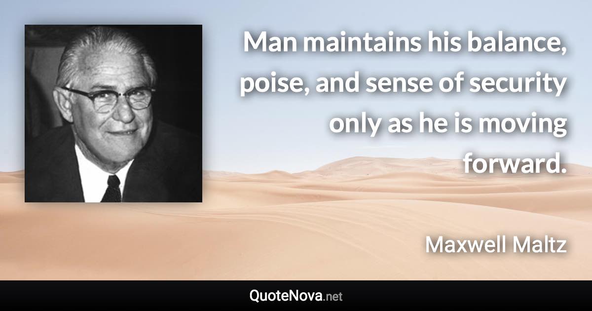 Man maintains his balance, poise, and sense of security only as he is moving forward. - Maxwell Maltz quote