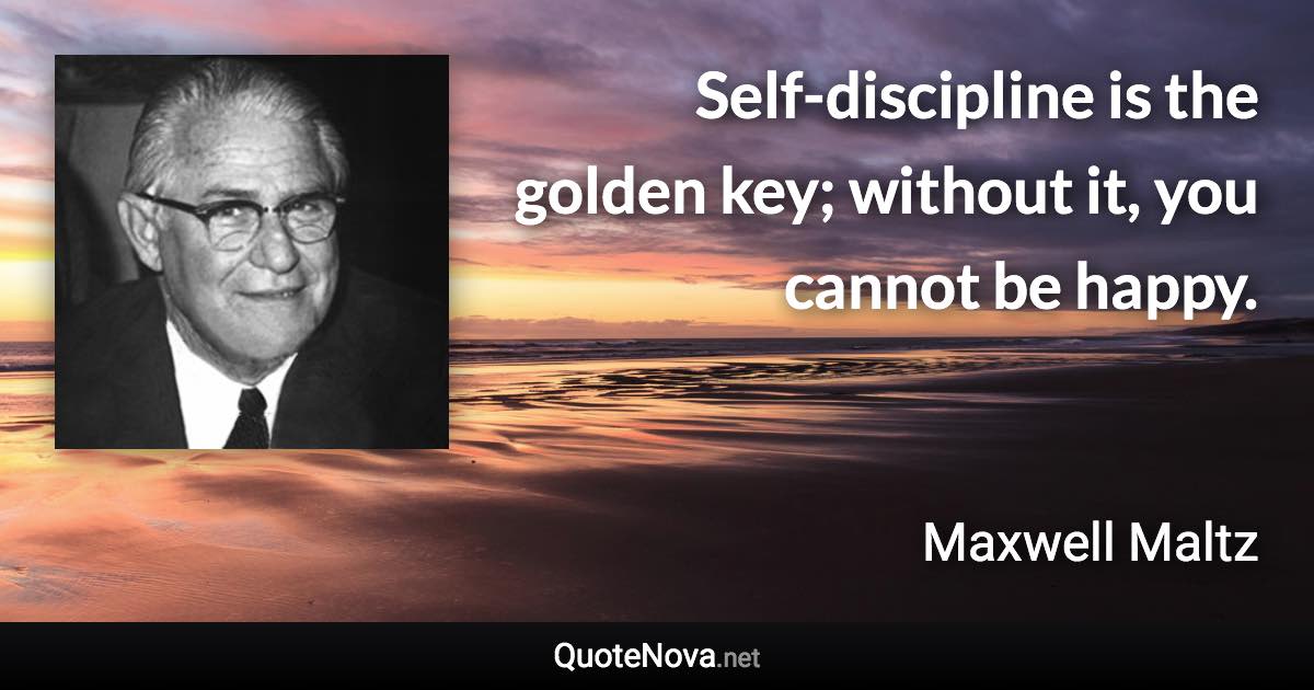 Self-discipline is the golden key; without it, you cannot be happy. - Maxwell Maltz quote