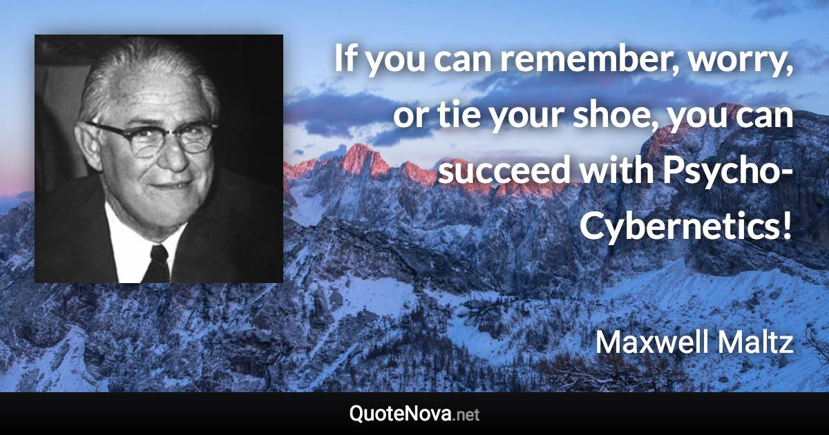 If you can remember, worry, or tie your shoe, you can succeed with Psycho-Cybernetics! - Maxwell Maltz quote