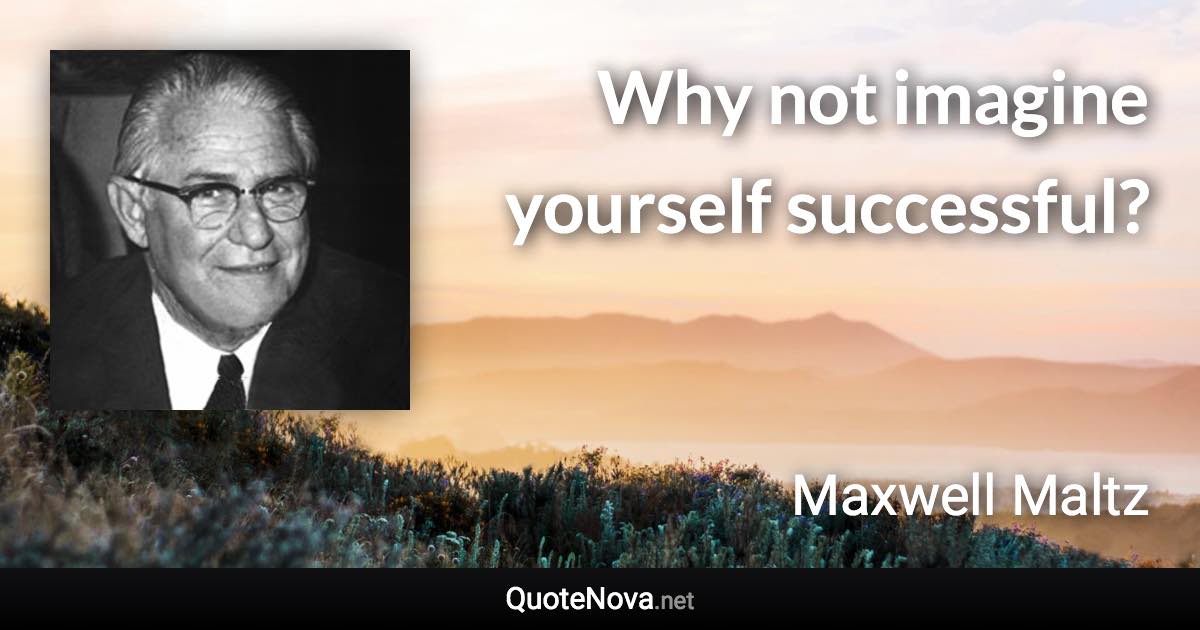 Why not imagine yourself successful? - Maxwell Maltz quote