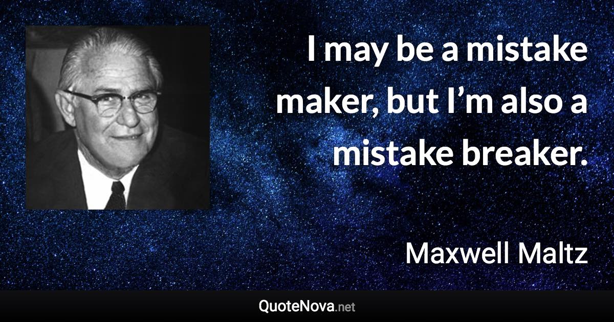 I may be a mistake maker, but I’m also a mistake breaker. - Maxwell Maltz quote