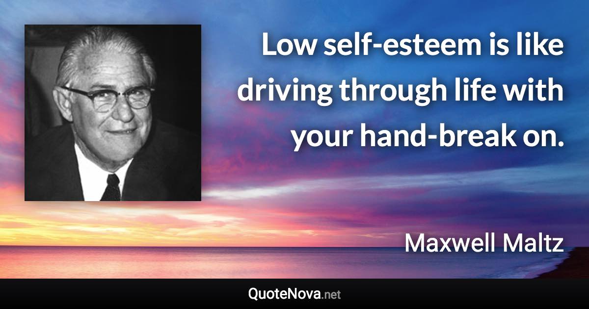 Low self-esteem is like driving through life with your hand-break on. - Maxwell Maltz quote