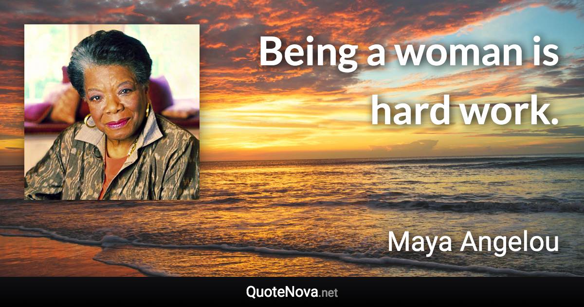 Being a woman is hard work. - Maya Angelou quote