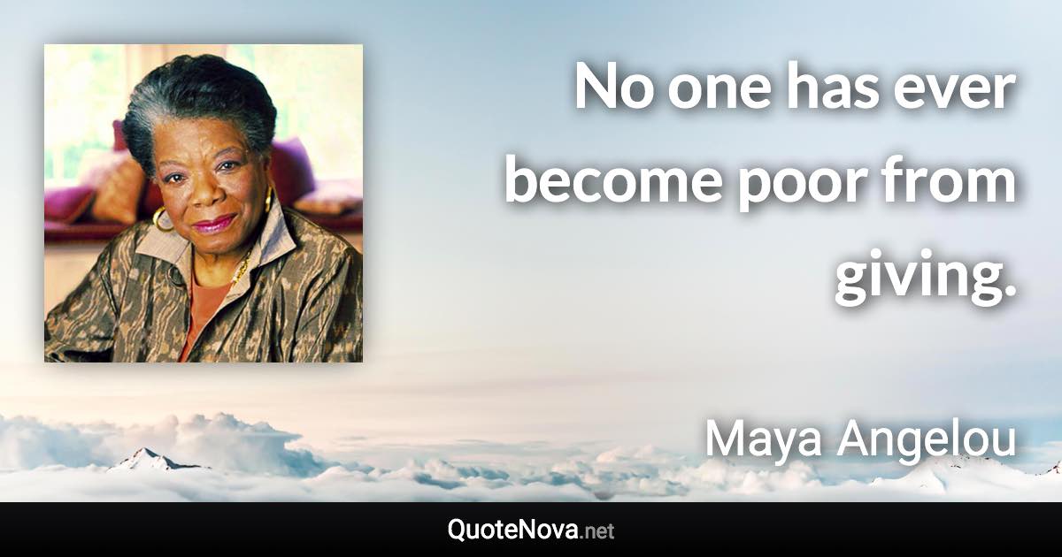 No one has ever become poor from giving. - Maya Angelou quote