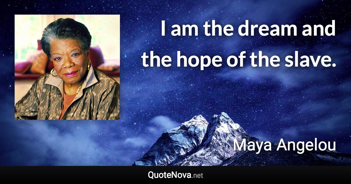 I am the dream and the hope of the slave. - Maya Angelou quote