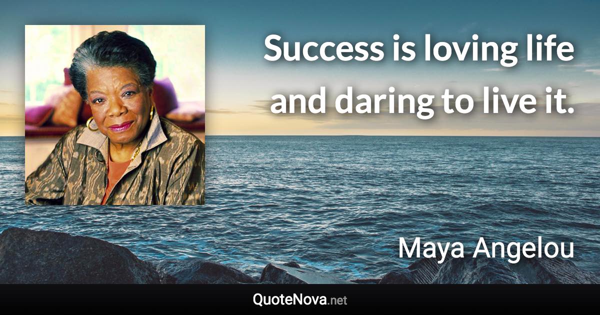 Success is loving life and daring to live it. - Maya Angelou quote