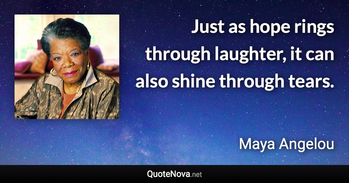 Just as hope rings through laughter, it can also shine through tears. - Maya Angelou quote