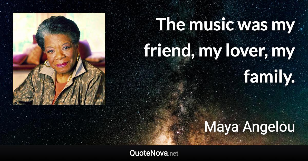 The music was my friend, my lover, my family. - Maya Angelou quote