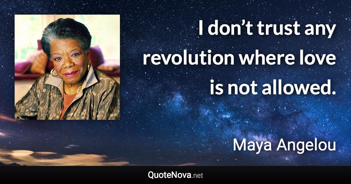 I don’t trust any revolution where love is not allowed. - Maya Angelou quote